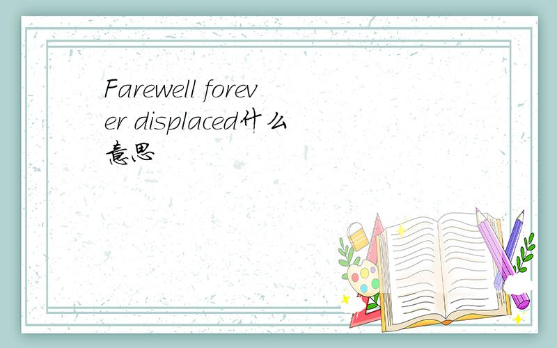 Farewell forever displaced什么意思
