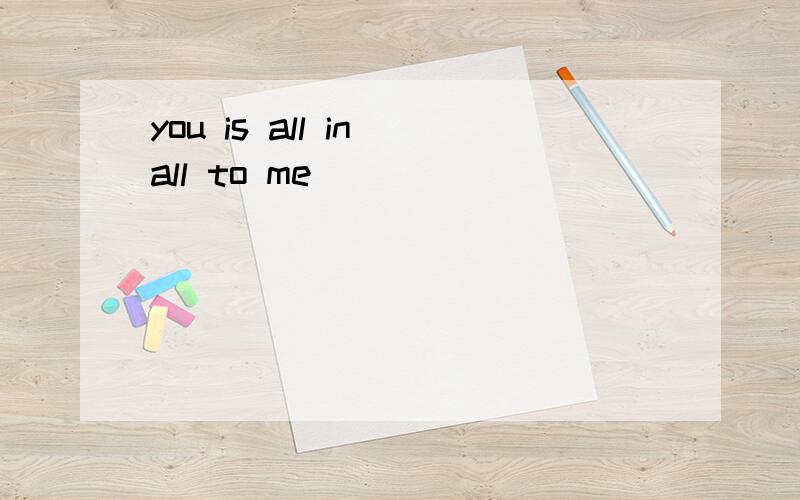 you is all in all to me