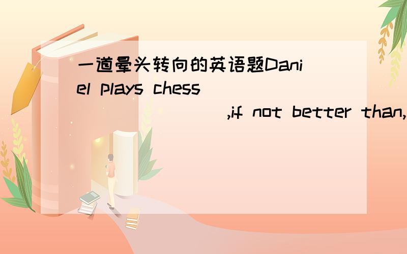 一道晕头转向的英语题Daniel plays chess________,if not better than,David.A.as wellB.as well asC.so well D.so well as