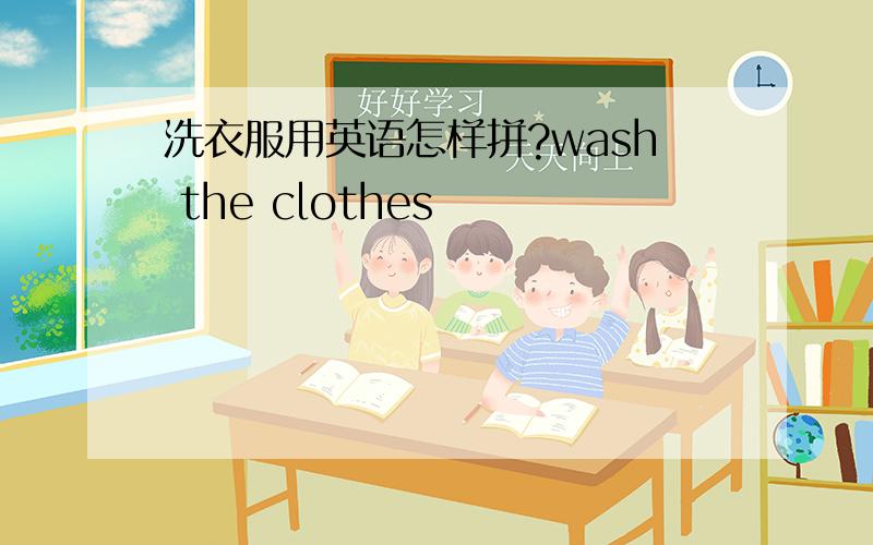 洗衣服用英语怎样拼?wash the clothes