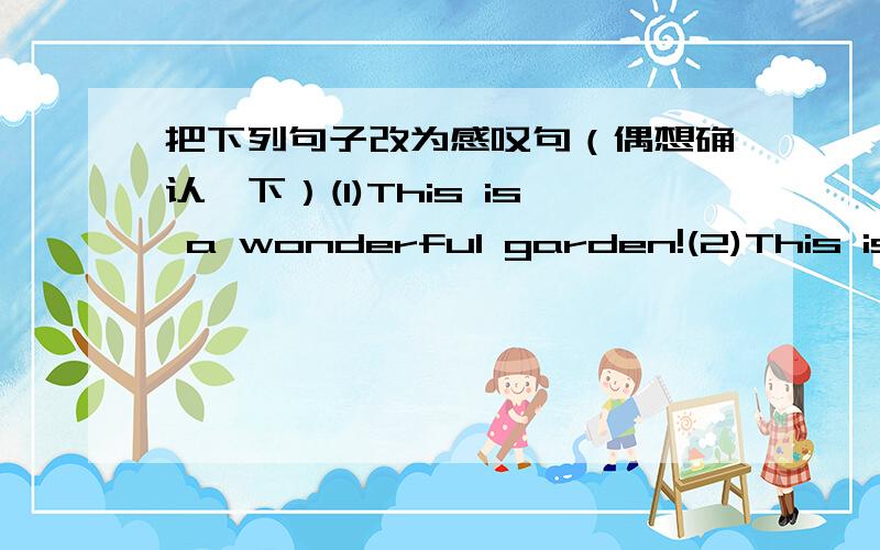 把下列句子改为感叹句（偶想确认一下）(1)This is a wonderful garden!(2)This is a surprise!(3)He is causing a lot of trouble!(4)They are wondful actors!(5)She is a hard-working woman!(6)It's a tall building!(7)It is a terrible film!(8)