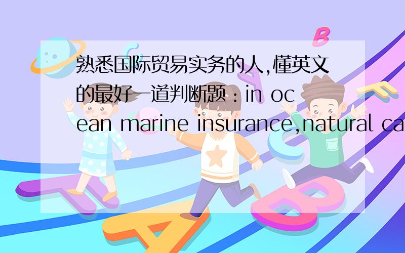 熟悉国际贸易实务的人,懂英文的最好一道判断题：in ocean marine insurance,natural calamities include heavy weather,eaarthquake,tsunami,flood,collision,etc.为什么是错的呢?