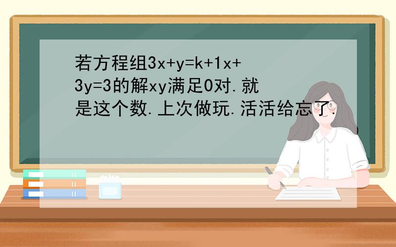 若方程组3x+y=k+1x+3y=3的解xy满足0对.就是这个数.上次做玩.活活给忘了.