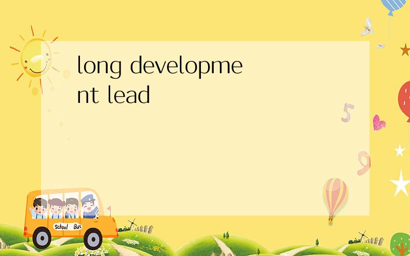 long development lead