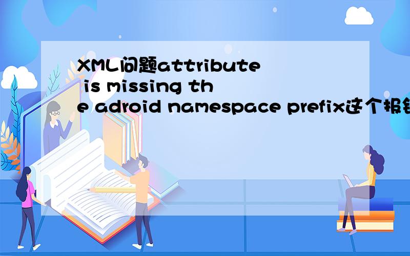 XML问题attribute is missing the adroid namespace prefix这个报错.attribute is missing the adroid namespace prefix是为什么呀.