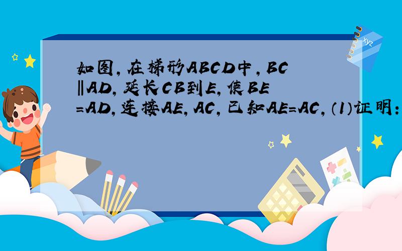 如图,在梯形ABCD中,BC‖AD,延长CB到E,使BE=AD,连接AE,AC,已知AE=AC,（1）证明：梯形ABCD是等腰梯形（2）若AH⊥BC,AH=2,CE=6,则梯形ABCD的面积