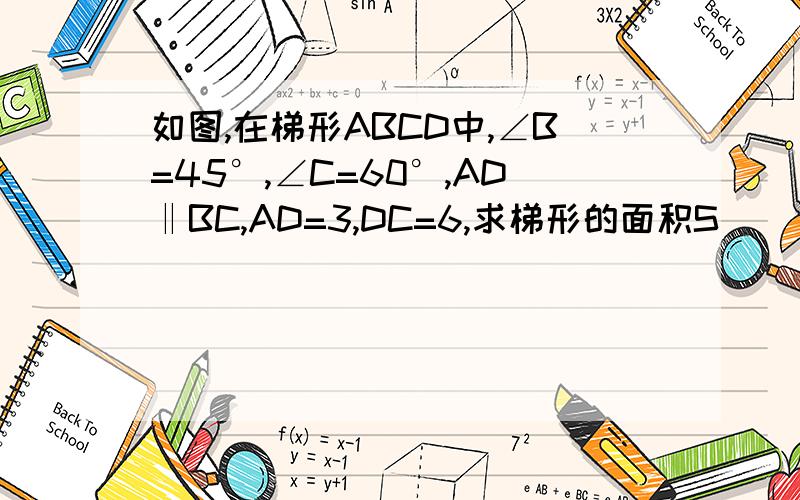 如图,在梯形ABCD中,∠B=45°,∠C=60°,AD‖BC,AD=3,DC=6,求梯形的面积S
