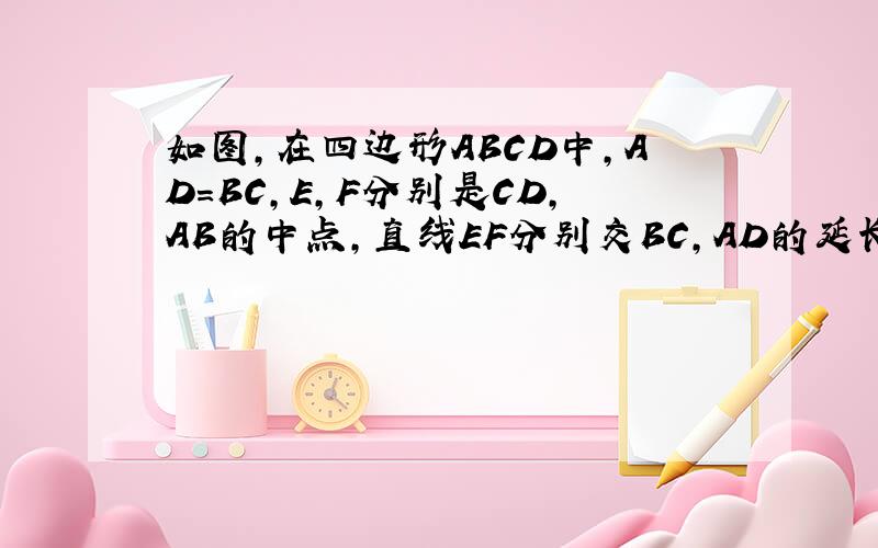 如图,在四边形ABCD中,AD=BC,E,F分别是CD,AB的中点,直线EF分别交BC,AD的延长线于点S,T,求证：∠ATF=∠BSF急一楼那位，字母是不是打错了？更本看不懂
