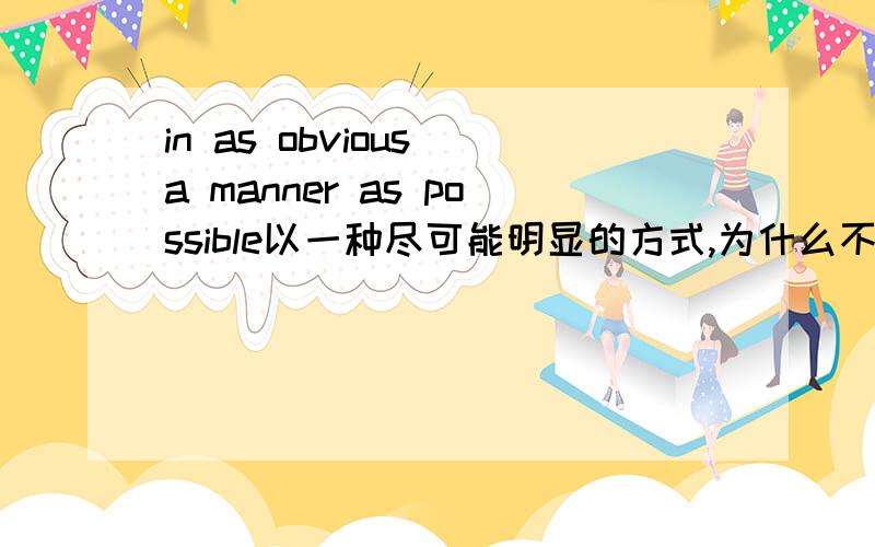 in as obvious a manner as possible以一种尽可能明显的方式,为什么不写成in a manner as obvious as possible,倒装?