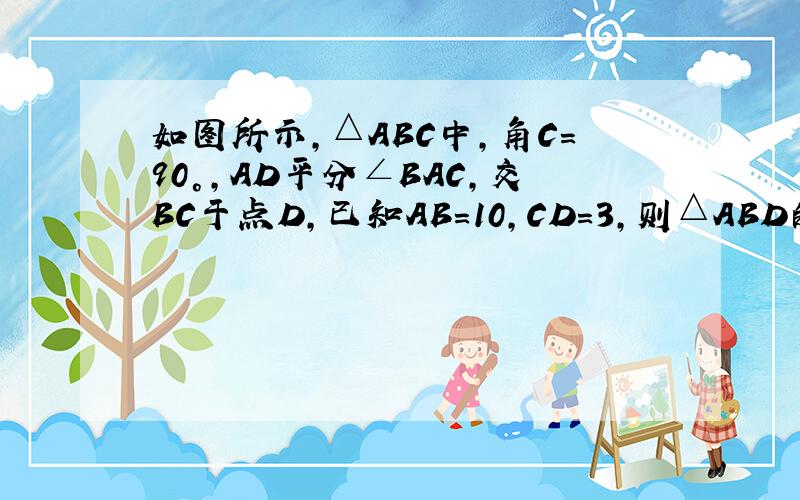 如图所示,△ABC中,角C=90°,AD平分∠BAC,交BC于点D,已知AB=10,CD=3,则△ABD的面积为