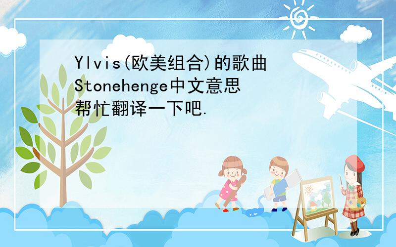 Ylvis(欧美组合)的歌曲Stonehenge中文意思帮忙翻译一下吧.