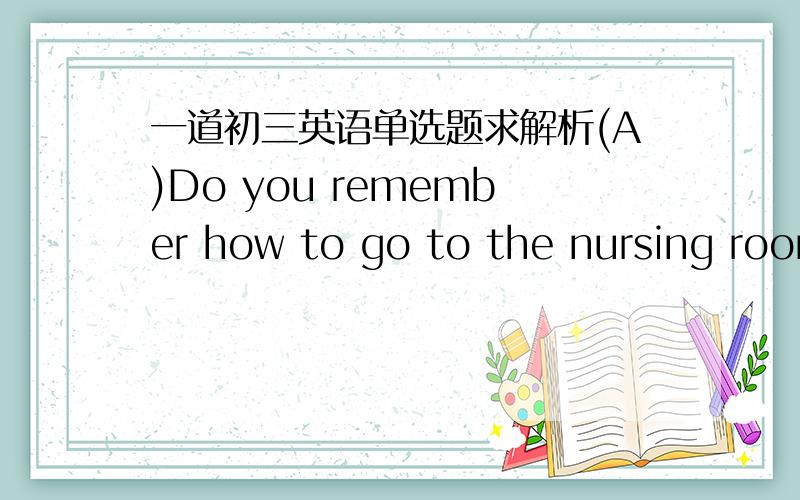 一道初三英语单选题求解析(A)Do you remember how to go to the nursing room _____ we visited last weekend.A.which B.where C.ticket D.map