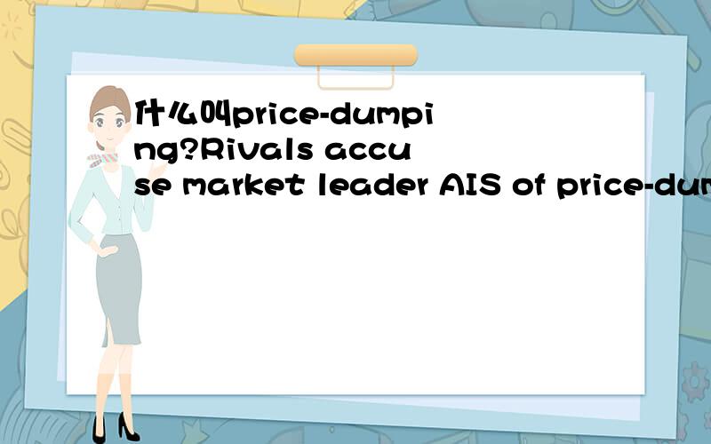 什么叫price-dumping?Rivals accuse market leader AIS of price-dumping and asked regulator to do something about it