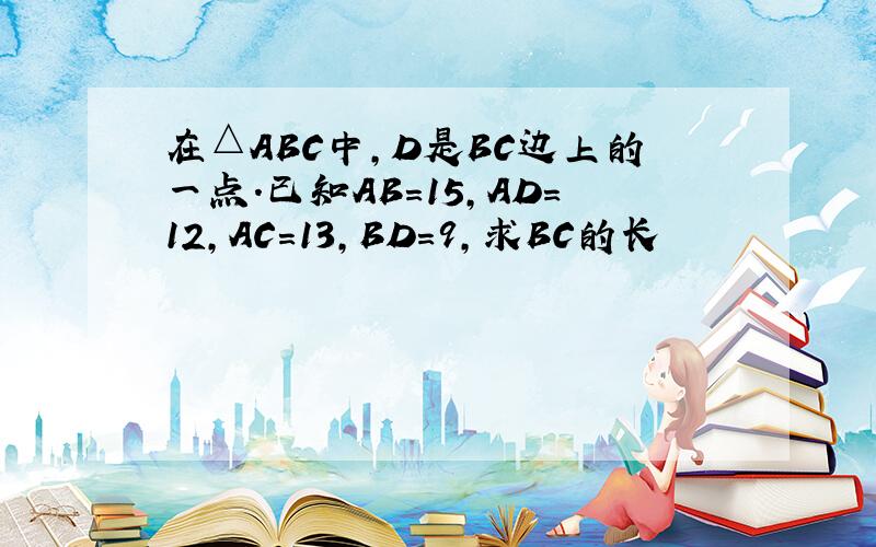 在△ABC中,D是BC边上的一点.已知AB=15,AD=12,AC=13,BD=9,求BC的长