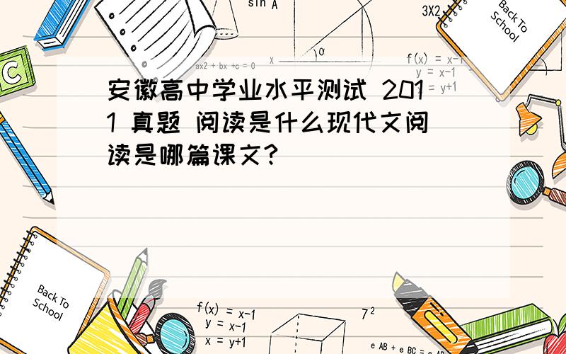安徽高中学业水平测试 2011 真题 阅读是什么现代文阅读是哪篇课文?