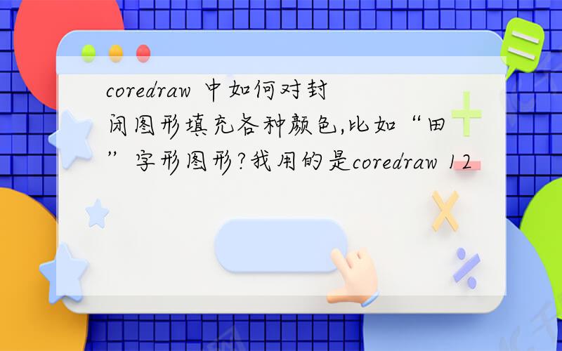 coredraw 中如何对封闭图形填充各种颜色,比如“田”字形图形?我用的是coredraw 12