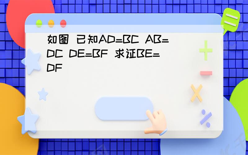 如图 已知AD=BC AB=DC DE=BF 求证BE=DF