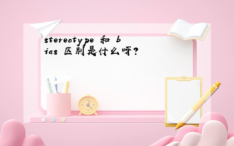 stereotype 和 bias 区别是什么呀?
