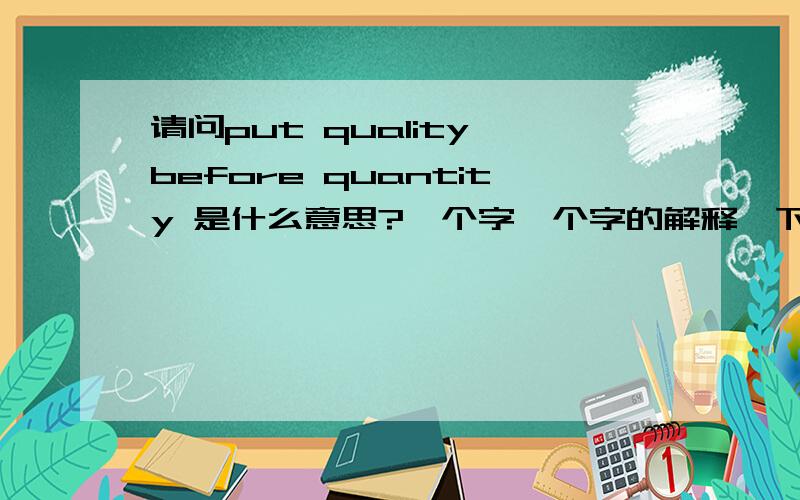 请问put quality before quantity 是什么意思?一个字一个字的解释一下