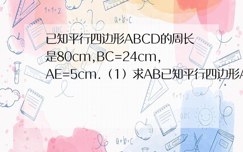 已知平行四边形ABCD的周长是80cm,BC=24cm,AE=5cm.（1）求AB已知平行四边形ABCD的周长是80cm,BC=24cm,AE=5cm. （1）求AB的长度 （2）求AF的长度