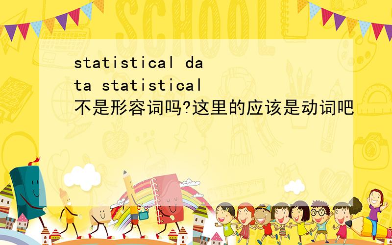 statistical data statistical不是形容词吗?这里的应该是动词吧