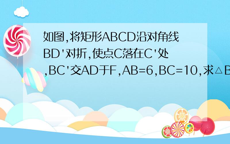 如图,将矩形ABCD沿对角线BD'对折,使点C落在C'处,BC'交AD于F,AB=6,BC=10,求△BFD的面积为_____