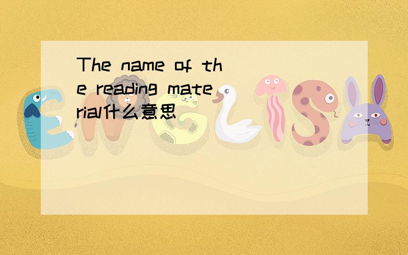 The name of the reading material什么意思