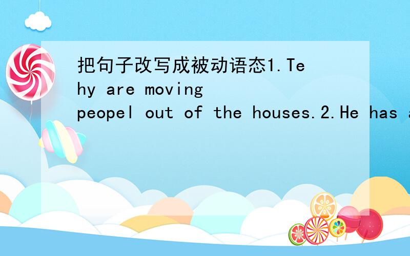 把句子改写成被动语态1.Tehy are moving peopel out of the houses.2.He has already invented the nini-helicopter.
