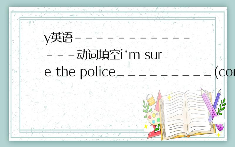 y英语--------------动词填空i'm sure the police_________(come)soonwhere_________we_________(meet)tomorrow?his mother tells him_________(not lie)again介词填空there are three windows _________the wallour headmaster is showing them_________our