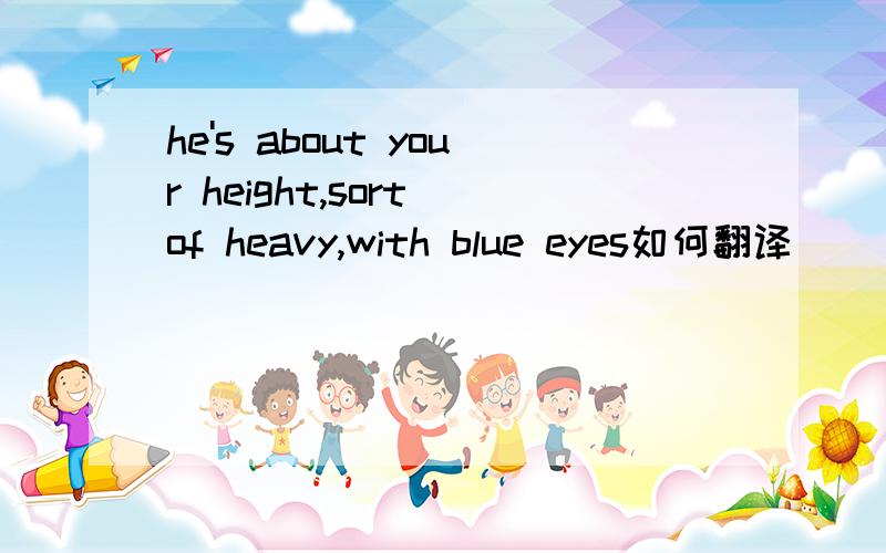 he's about your height,sort of heavy,with blue eyes如何翻译