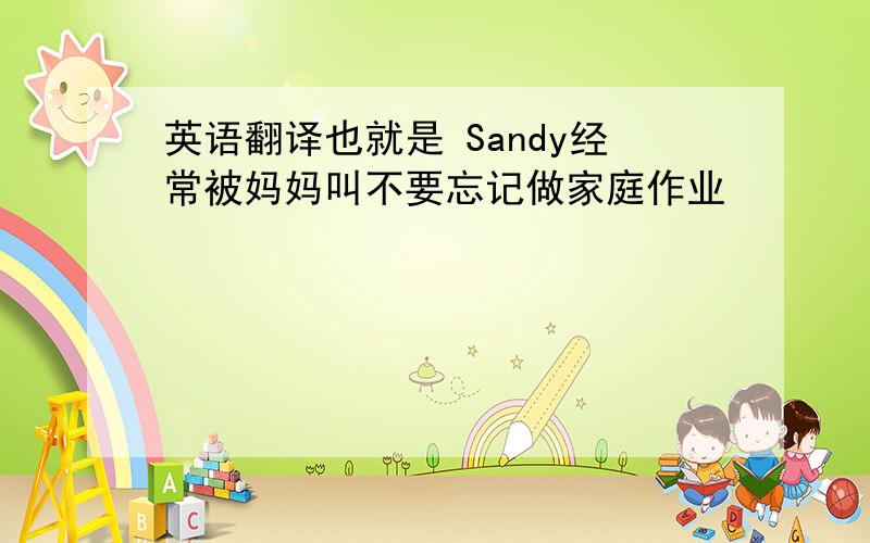 英语翻译也就是 Sandy经常被妈妈叫不要忘记做家庭作业