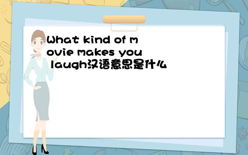 What kind of movie makes you laugh汉语意思是什么
