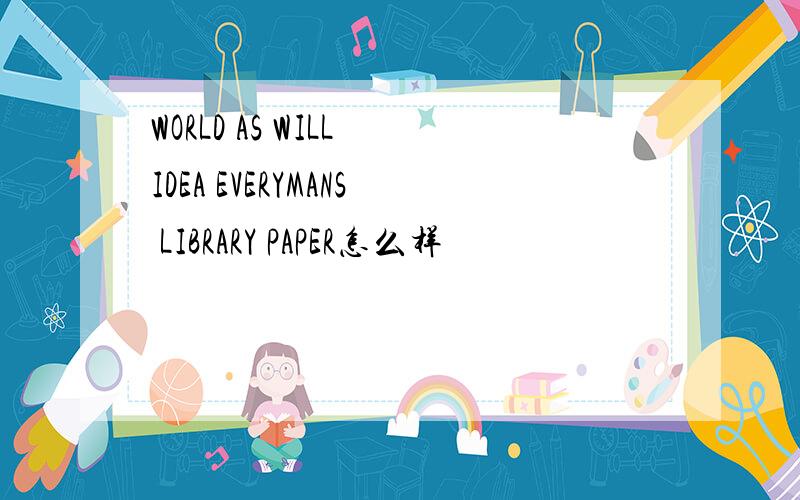WORLD AS WILL IDEA EVERYMANS LIBRARY PAPER怎么样