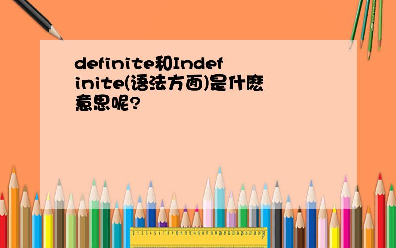 definite和Indefinite(语法方面)是什麽意思呢?