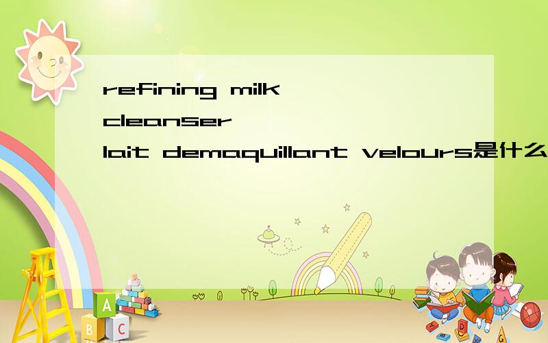 refining milk cleanser      lait demaquillant velours是什么意思?