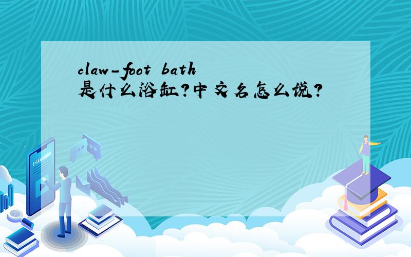claw-foot bath是什么浴缸?中文名怎么说?