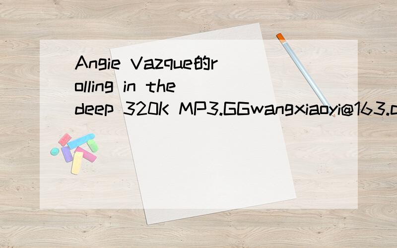 Angie Vazque的rolling in the deep 320K MP3.GGwangxiaoyi@163.com