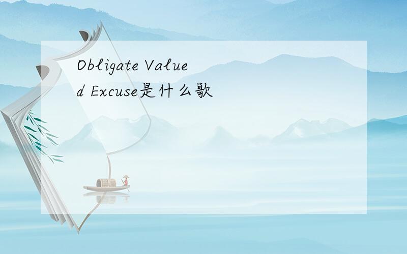 Obligate Valued Excuse是什么歌