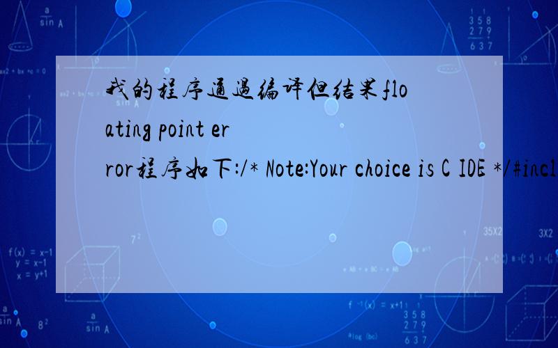 我的程序通过编译但结果floating point error程序如下:/* Note:Your choice is C IDE */#include 