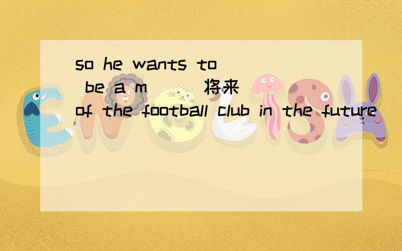 so he wants to be a m__(将来） of the football club in the future