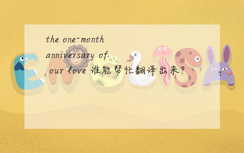 the one-month anniversary of our love 谁能帮忙翻译出来?