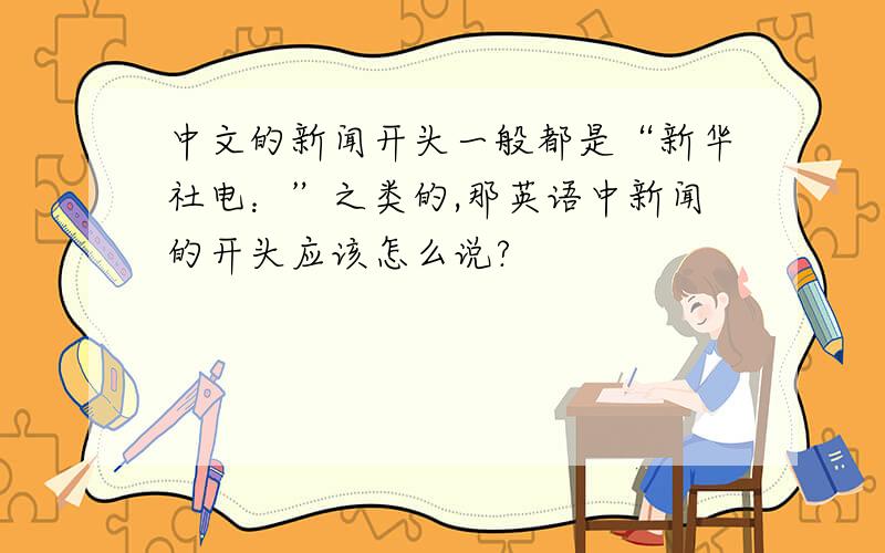 中文的新闻开头一般都是“新华社电：”之类的,那英语中新闻的开头应该怎么说?
