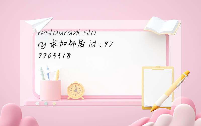 restaurant story 求加邻居 id :979903318