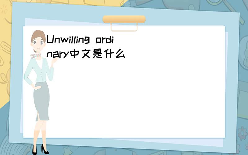 Unwilling ordinary中文是什么