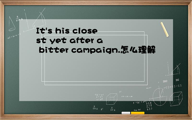 It's his closest yet after a bitter campaign.怎么理解
