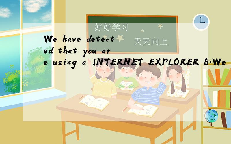 We have detected that you are using a INTERNET EXPLORER 8.We have detected that you are using a INTERNET EXPLORER 8.We currently do not support IE 8,in order to continue with this survey please use a different browser.