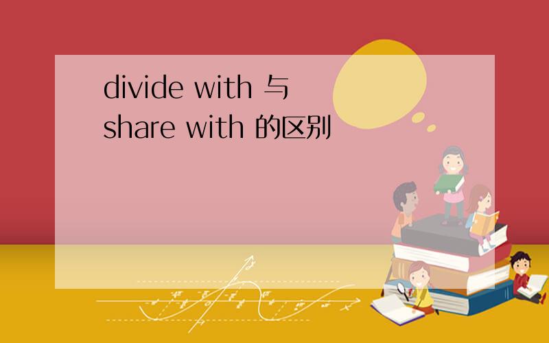 divide with 与 share with 的区别
