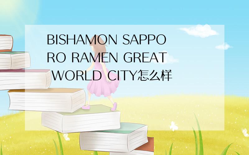 BISHAMON SAPPORO RAMEN GREAT WORLD CITY怎么样