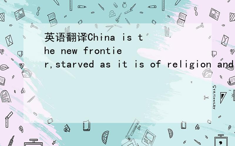 英语翻译China is the new frontier,starved as it is of religion and home of a foreign religion,Buddhism,and thus without any innate prejudice against Christianity.