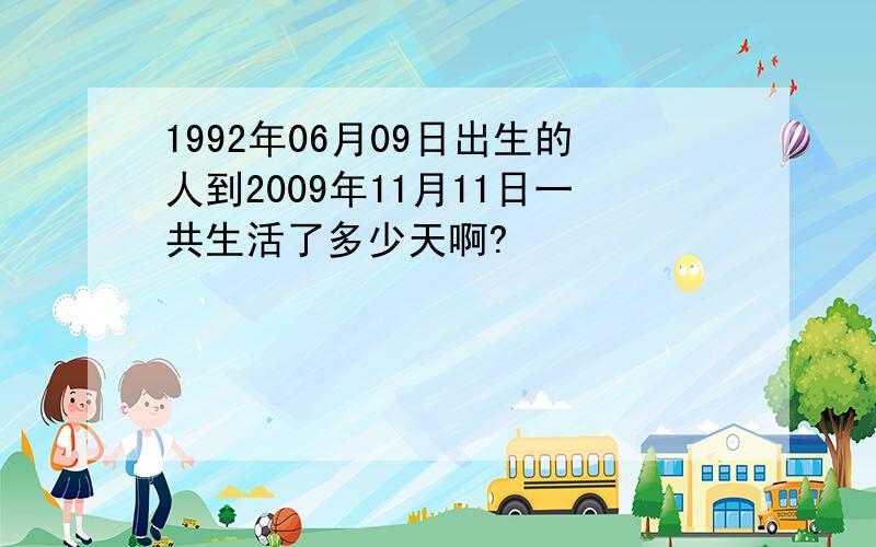 1992年06月09日出生的人到2009年11月11日一共生活了多少天啊?
